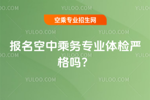2025年報(bào)名空中乘務(wù)專業(yè)體檢嚴(yán)格嗎?