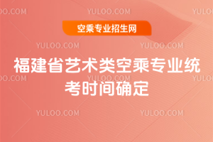 2025年福建省藝術(shù)類空乘專業(yè)統(tǒng)考時(shí)間確定