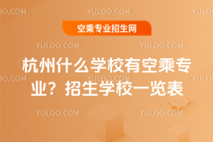 2025年杭州什么學校有空乘專業?招生學校一覽表