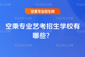 2025年空乘專業(yè)藝考招生學(xué)校有哪些?