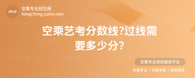 空乘藝考分數線?過線需要多少分?