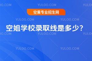空姐學校錄取線是多少?25屆考生可參考!