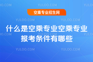 什么是空乘專業2020空乘專業報考條件有哪些