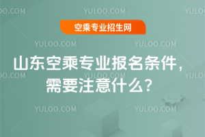2025年山東空乘專業報名條件,需要注意什么?