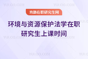 环境与资源保护法学在职研究生上课时间