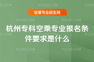 2025杭州專科空乘專業報名條件要求是什么?
