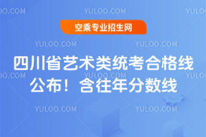 四川省2025藝術類統考合格線公布!含往年分數線