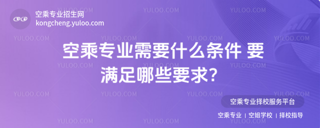 空乘專業(yè)需要什么條件 要滿足哪些要求?