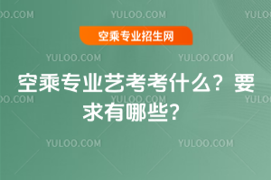 2025年空乘專業藝考考什么?要求有哪些?