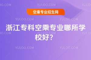2025年浙江專科空乘專業哪所學校好?