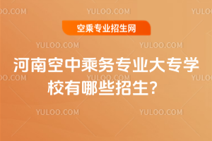 2025年河南空中乘務(wù)專(zhuān)業(yè)大專(zhuān)學(xué)校有哪些招生?