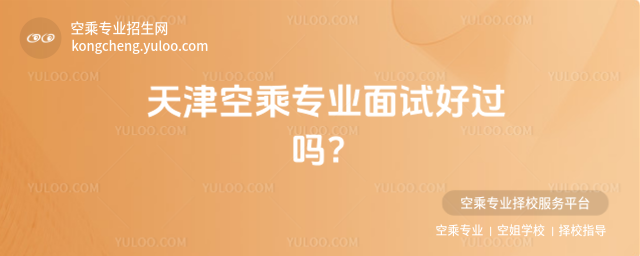 天津空乘專業面試好過嗎?