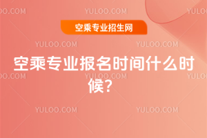 2026年空乘專業報名時間什么時候?