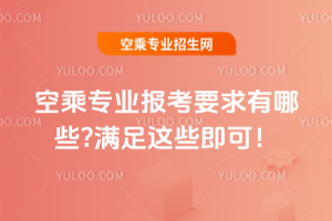 2024空乘專業報考要求有哪些?滿足這些即可!