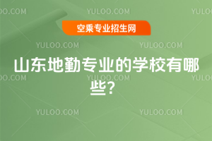 2025年山東地勤專業的學校有哪些?