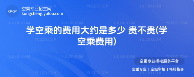 學空乘的費用大約是多少 貴不貴(學空乘費用)
