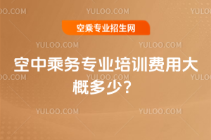 2025年空中乘務專業培訓費用大概多少?