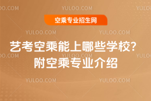 2025藝考空乘能上哪些學校?附空乘專業介紹