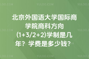 北京外国语大学国际商学院商科方向(1+3/2+2)学制是几年？学费是多少钱？