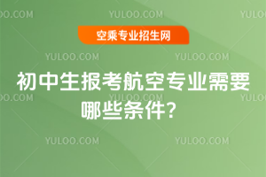 2017年初中生報考航空專業需要哪些條件?