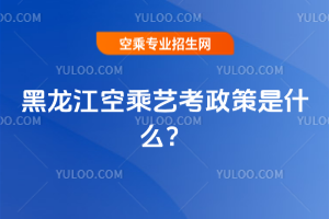 2025黑龍江空乘藝考政策是什么?