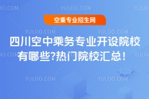 四川空中乘務專業開設院校有哪些?熱門院校匯總!
