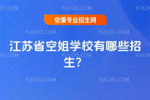 2025江蘇省空姐學校有哪些招生?