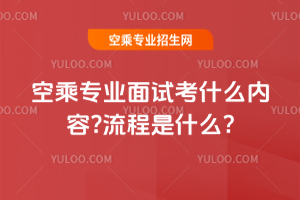 2025年空乘專業面試考什么內容?流程是什么?