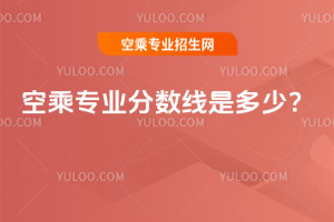 2025年空乘專業(yè)分?jǐn)?shù)線是多少?