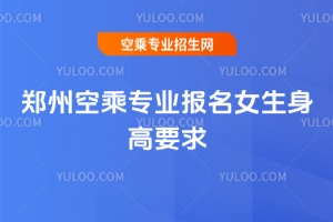 2025年鄭州空乘專業報名女生身高要求
