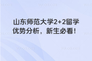 山东师范大学2+2留学优势分析，新生必看！