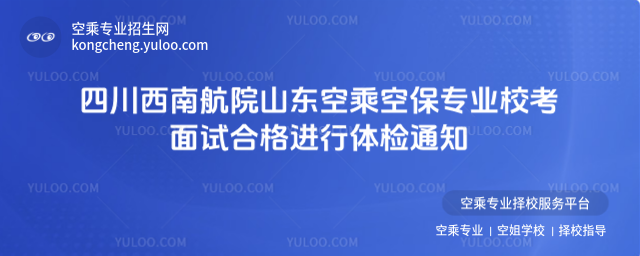 四川西南航院山東空乘空保專業校考面試合格進行體檢通知