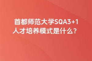 首都师范大学SQA3+1人才培养模式是什么？