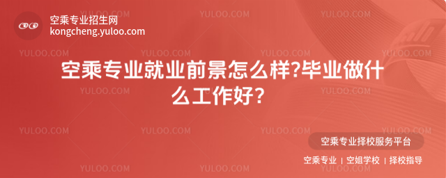 空乘專業就業前景怎么樣?畢業做什么工作好?