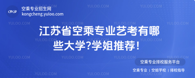 江蘇省空乘專業(yè)藝考有哪些大學(xué)?學(xué)姐推薦!
