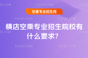 2025年橫店空乘專業招生院校有什么要求?