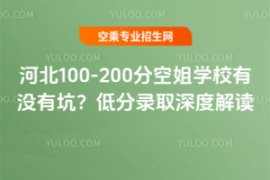 2025年河北100-200分空姐學校有沒有坑?低分錄取深度解讀