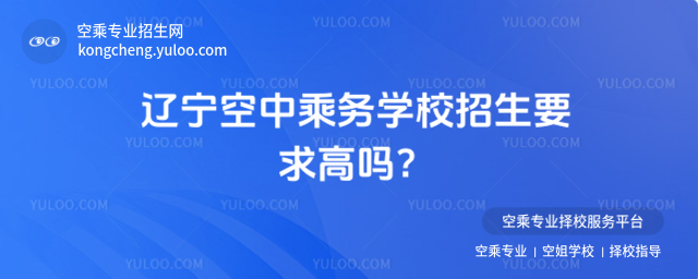 遼寧空中乘務學校招生要求高嗎?