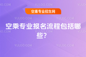 2025年空乘專業報名流程包括哪些?