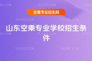 2025年山東空乘專業學校招生條件