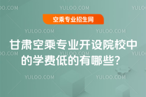 2025年甘肅空乘專業開設院校中的學費低的有哪些?