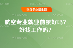 航空專業就業前景好嗎?2025好找工作嗎?