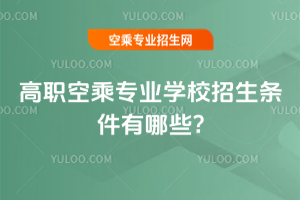 2025年高職空乘專業學校招生條件有哪些?