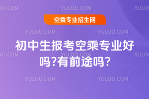 2025年初中生報考空乘專業好嗎?有前途嗎?