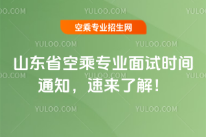 2025年山東省空乘專業(yè)面試時(shí)間通知,速來(lái)了解!