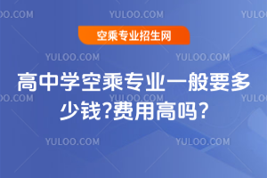 2025年高中學空乘專業一般要多少錢?費用高嗎?