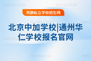 北京中加学校|通州华仁学校报名官网