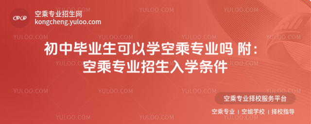 初中畢業生可以學空乘專業嗎 附:空乘專業招生入學條件