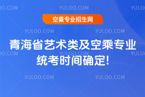 青海省2025年藝術類及空乘專業統考時間確定!