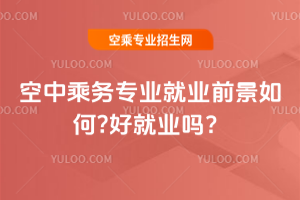 2025空中乘務(wù)專業(yè)就業(yè)前景如何?好就業(yè)嗎?